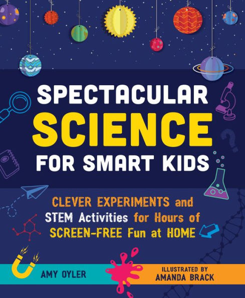 Spectacular Science for Smart Kids: Clever Experiments and STEM Activities for Hours of Screen-Free Fun at Home