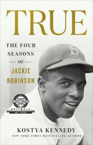 Title: True: The Four Seasons of Jackie Robinson, Author: Kostya Kennedy