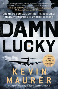 Title: Damn Lucky: One Man's Courage During the Bloodiest Military Campaign in Aviation History, Author: Kevin Maurer