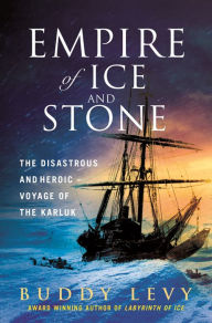 Title: Empire of Ice and Stone: The Disastrous and Heroic Voyage of the Karluk, Author: Buddy Levy