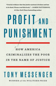 Title: Profit and Punishment: How America Criminalizes the Poor in the Name of Justice, Author: Tony Messenger