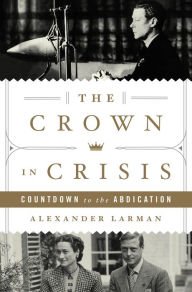 Title: The Crown in Crisis: Countdown to the Abdication, Author: Alexander Larman