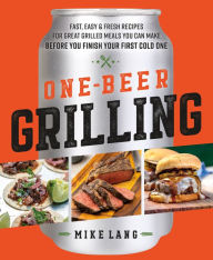 Download book isbn free One-Beer Grilling: Fast, Easy, and Fresh Recipes for Great Grilled Meals You Can Make Before You Finish Your First Cold One