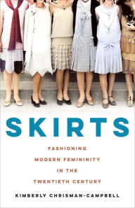 Title: Skirts: Fashioning Modern Femininity in the Twentieth Century, Author: Kimberly Chrisman-Campbell
