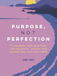 Title: Purpose, Not Perfection: A Journal for Quieting the Negative Voices and Loving the Life You Have