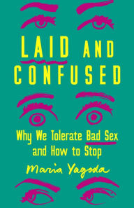 Ebook text format download Laid and Confused: Why We Tolerate Bad Sex and How to Stop FB2 ePub by Maria Yagoda, Maria Yagoda