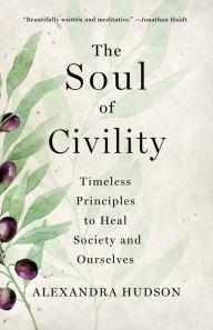 Title: The Soul of Civility: Timeless Principles to Heal Society and Ourselves, Author: Alexandra Hudson
