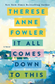 Title: It All Comes Down to This: A Novel, Author: Therese Anne Fowler
