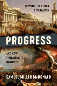 Title: Progress: How One Idea Built Civilization and Now Threatens to Destroy It, Author: Samuel Miller McDonald