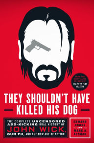 Free downloads ebook for mobile They Shouldn't Have Killed His Dog: The Complete Uncensored Ass-Kicking Oral History of John Wick, Gun Fu, and the New Age of Action ePub PDB RTF by Edward Gross, Mark A. Altman 9781250278432 English version