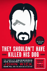 Pdf ebooks downloads free They Shouldn't Have Killed His Dog: The Complete Uncensored Ass-Kicking Oral History of John Wick, Gun Fu, and the New Age of Action by Edward Gross, Mark A. Altman