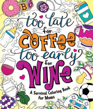 Download epub books for kindle Too Late for Coffee, Too Early for Wine: A Survival Coloring Book for Moms 9781250279392