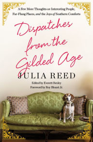 Pdf books download online Dispatches from the Gilded Age: A Few More Thoughts on Interesting People, Far-Flung Places, and the Joys of Southern Comforts ePub FB2 by Julia Reed, Everett Bexley, Roy Blount, Jr. Jr., Julia Reed, Everett Bexley, Roy Blount, Jr. Jr.