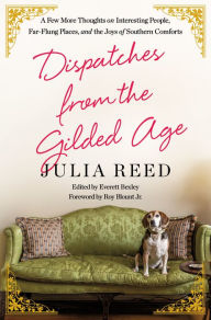 Title: Dispatches from the Gilded Age: A Few More Thoughts on Interesting People, Far-Flung Places, and the Joys of Southern Comforts, Author: Julia Reed
