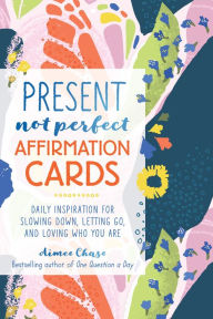 Title: Present, Not Perfect Affirmation Cards: Daily Inspiration for Slowing Down, Letting Go, and Loving Who You Are, Author: Aimee Chase