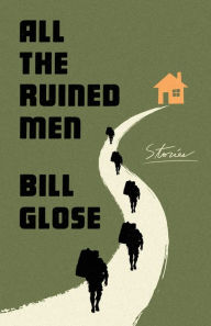 Title: All the Ruined Men: Stories, Author: Bill Glose
