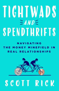 Title: Tightwads and Spendthrifts: Navigating the Money Minefield in Real Relationships, Author: Scott Rick