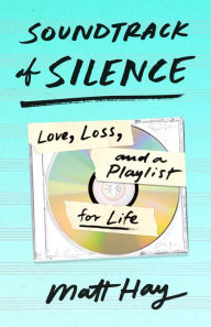 Title: Soundtrack of Silence: Love, Loss, and a Playlist for Life, Author: Matt Hay