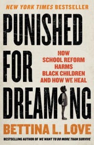 Title: Punished for Dreaming: How School Reform Harms Black Children and How We Heal, Author: Bettina L. Love