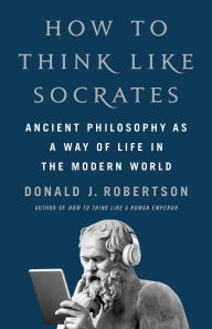 Read online books for free without downloading How to Think Like Socrates: Ancient Philosophy as a Way of Life in the Modern World 9781250280503 by Donald J. Robertson