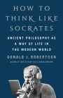 How to Think Like Socrates: Ancient Philosophy as a Way of Life in the Modern World