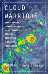 Title: Cloud Warriors: Deadly Storms, Climate Chaos-and the Pioneers Creating a Revolution in Weather Forecasting, Author: Thomas E. Weber