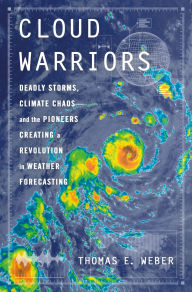 Title: Cloud Warriors: Deadly Storms, Climate Chaos-and the Pioneers Creating a Revolution in Weather Forecasting, Author: Thomas E. Weber