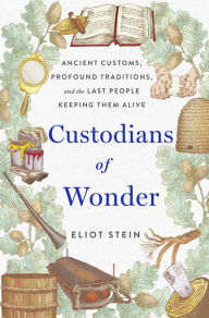 Title: Custodians of Wonder: Ancient Customs, Profound Traditions, and the Last People Keeping Them Alive, Author: Eliot Stein