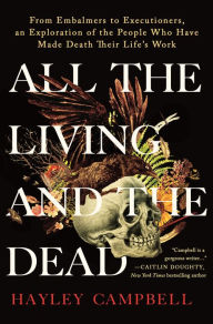 Free download ebooks epub All the Living and the Dead: From Embalmers to Executioners, an Exploration of the People Who Have Made Death Their Life's Work by Hayley Campbell RTF CHM PDF 9781250281845