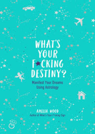 Title: What's Your F*cking Destiny?: Manifest Your Dreams Using Astrology, Author: Amelia Wood