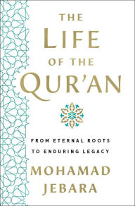 Title: The Life of the Qur'an: From Eternal Roots to Enduring Legacy, Author: Mohamad Jebara