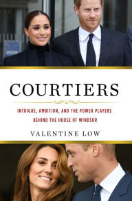 Title: Courtiers: Intrigue, Ambition, and the Power Players Behind the House of Windsor, Author: Valentine Low