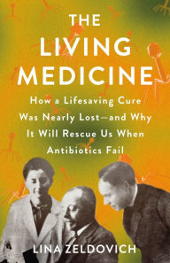 Title: The Living Medicine: How a Lifesaving Cure Was Nearly Lost-and Why It Will Rescue Us When Antibiotics Fail, Author: Lina Zeldovich