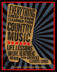 Title: Everything I Need To Know I Learned From Country Music: Life Lessons on Love, Heartbreak, and More from America's Favorite Songs, Author: Stella Barnes