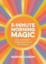 Title: 5-Minute Morning Magic: Daily Self-Talk for Creating the Life of Your Dreams, Author: Maryse Cardin