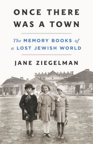 Title: Once There Was a Town: The Memory Books of a Lost Jewish World, Author: Jane Ziegelman