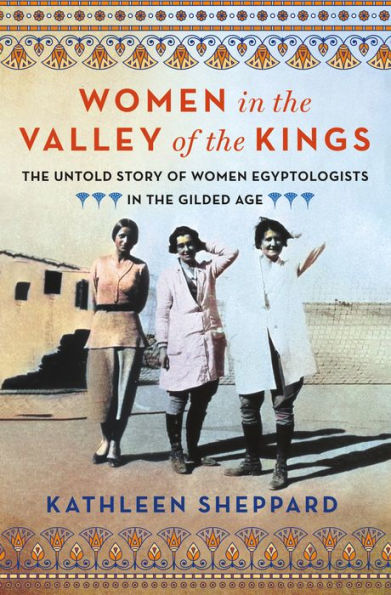 Women the Valley of Kings: Untold Story Egyptologists Gilded Age