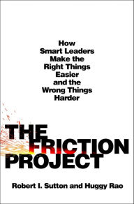 Title: The Friction Project: How Smart Leaders Make the Right Things Easier and the Wrong Things Harder, Author: Robert I. Sutton