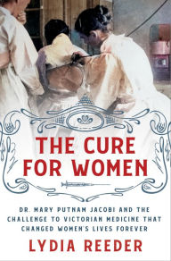 Ebook for it free download The Cure for Women: Dr. Mary Putnam Jacobi and the Challenge to Victorian Medicine That Changed Women's Lives Forever English version 9781250284457