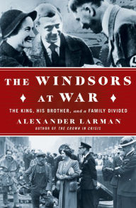 Title: The Windsors at War: The King, His Brother, and a Family Divided, Author: Alexander Larman