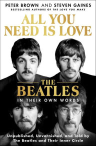 Ipod downloads book All You Need Is Love: The Beatles in Their Own Words: Unpublished, Unvarnished, and Told by The Beatles and Their Inner Circle 9781250285010 PDF ePub by Peter Brown, Steven Gaines