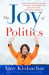 Free google book download The Joy of Politics: Surviving Cancer, a Campaign, a Pandemic, an Insurrection, and Life's Other Unexpected Curveballs