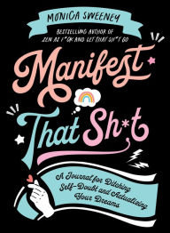 Title: Manifest That Sh*t: A Journal for Ditching Self-Doubt and Actualizing Your Dreams, Author: Monica Sweeney