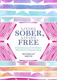 Ebook download gratis nederlands Living Sober, Living Free: A Guided Journal for Women Who Want to Stop Drinking 9781250285393 (English Edition) FB2 by Michelle Smith, Michelle Smith