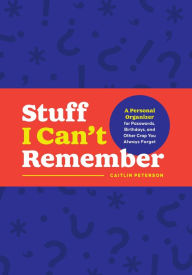 Title: Sh*t I Can't Remember: A Personal Organizer for Passwords, Birthdays, and Other Crap You Always Forget, Author: Caitlin Peterson