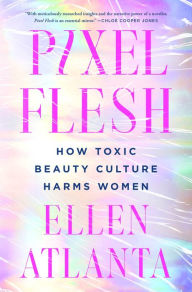 Title: Pixel Flesh: How Toxic Beauty Culture Harms Women, Author: Ellen Atlanta