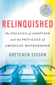 Title: Relinquished: The Politics of Adoption and the Privilege of American Motherhood, Author: Gretchen Sisson