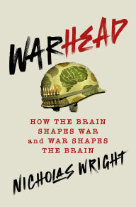 Title: Warhead: How the Brain Shapes War and War Shapes the Brain, Author: Nicholas Wright