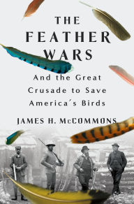 Title: The Feather Wars: And the Great Crusade to Save America's Birds, Author: James H. McCommons