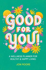 Title: Good for You!: A Wellness Planner for Healthy and Happy Living, Author: Jon Moore